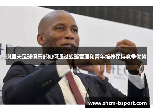 谢里夫足球俱乐部如何通过战略管理和青年培养保持竞争优势