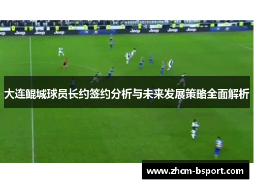 大连鲲城球员长约签约分析与未来发展策略全面解析