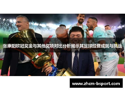 张康阳欧冠奖金与其他奖项对比分析揭示其足球经营成就与挑战 张康阳欧冠奖金与其他奖项对比分析揭示其足球经营成就与挑战