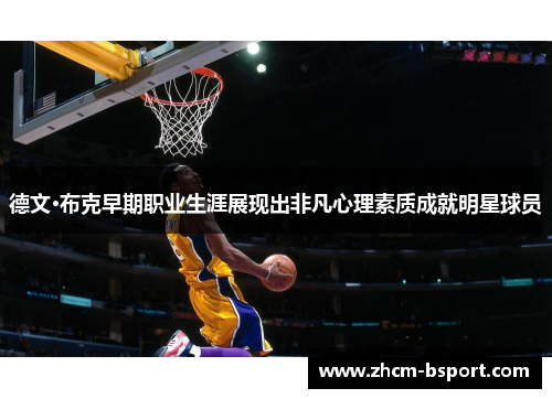 德文·布克早期职业生涯展现出非凡心理素质成就明星球员 德文·布克早期职业生涯展现出非凡心理素质成就明星球员