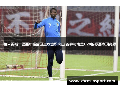 拉米雷斯:巴西年轻后卫进攻意识突出 曾参与南美U20锦标赛表现亮眼 拉米雷斯:巴西年轻后卫进攻意识突出 曾参与南美U20锦标赛表现亮眼