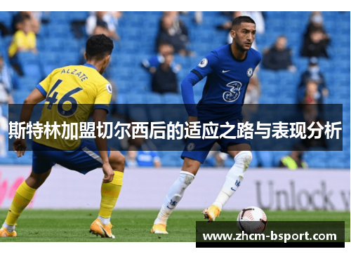 斯特林加盟切尔西后的适应之路与表现分析 斯特林加盟切尔西后的适应之路与表现分析