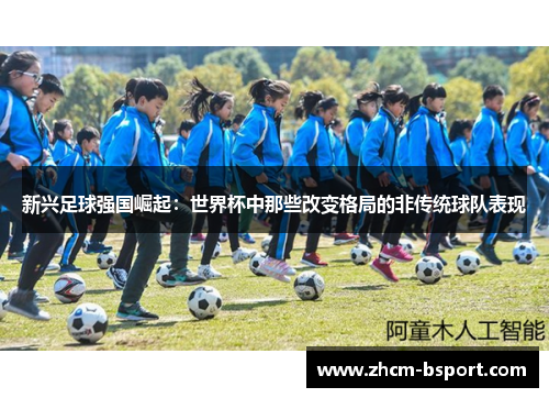 新兴足球强国崛起：世界杯中那些改变格局的非传统球队表现