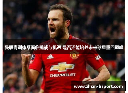曼联青训体系面临挑战与机遇 是否还能培养未来球星重回巅峰