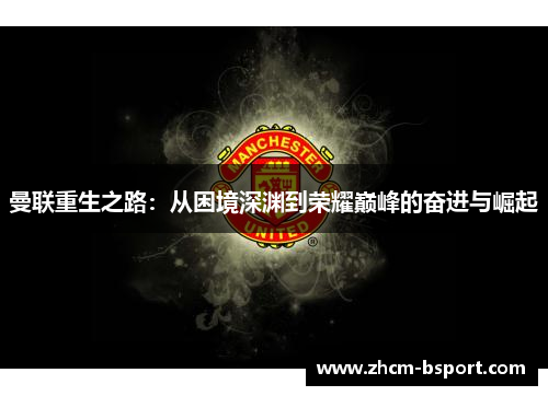 曼联重生之路:从困境深渊到荣耀巅峰的奋进与崛起 曼联重生之路:从困境深渊到荣耀巅峰的奋进与崛起