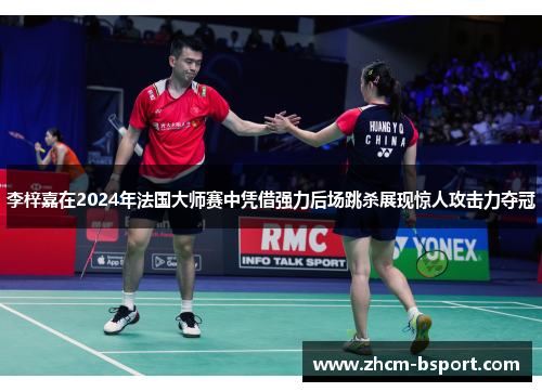 李梓嘉在2024年法国大师赛中凭借强力后场跳杀展现惊人攻击力夺冠