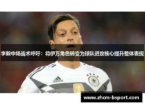 李毅中场战术呼吁:将伊万角色转变为球队进攻核心提升整体表现 李毅中场战术呼吁:将伊万角色转变为球队进攻核心提升整体表现