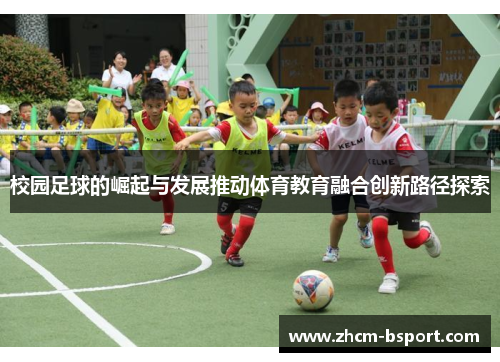 校园足球的崛起与发展推动体育教育融合创新路径探索 校园足球的崛起与发展推动体育教育融合创新路径探索
