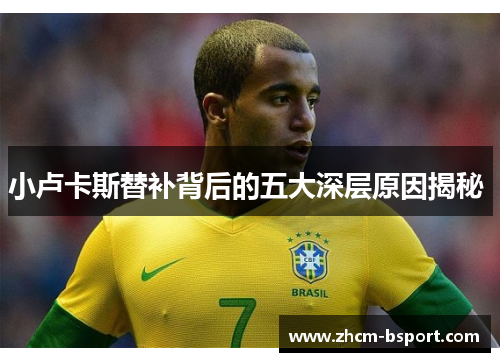 小卢卡斯替补背后的五大深层原因揭秘 小卢卡斯替补背后的五大深层原因揭秘
