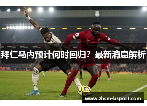 拜仁马内预计何时回归?最新消息解析 拜仁马内预计何时回归?最新消息解析