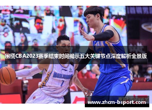围绕CBA2023赛季结束时间揭示五大关键节点深度解析全景版 围绕CBA2023赛季结束时间揭示五大关键节点深度解析全景版