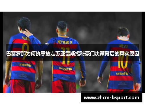 巴塞罗那为何执意放走苏亚雷斯揭秘豪门决策背后的真实原因 巴塞罗那为何执意放走苏亚雷斯揭秘豪门决策背后的真实原因