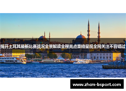 揭开土耳其最新比赛战况全景解读全程亮点重磅呈现全网关注不容错过 揭开土耳其最新比赛战况全景解读全程亮点重磅呈现全网关注不容错过