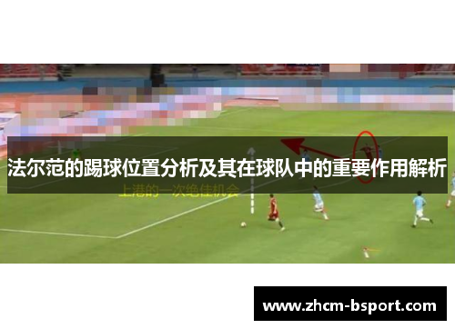 法尔范的踢球位置分析及其在球队中的重要作用解析 法尔范的踢球位置分析及其在球队中的重要作用解析