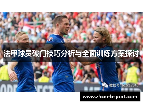 法甲球员破门技巧分析与全面训练方案探讨 法甲球员破门技巧分析与全面训练方案探讨