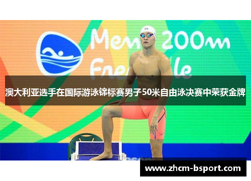 澳大利亚选手在国际游泳锦标赛男子50米自由泳决赛中荣获金牌 澳大利亚选手在国际游泳锦标赛男子50米自由泳决赛中荣获金牌