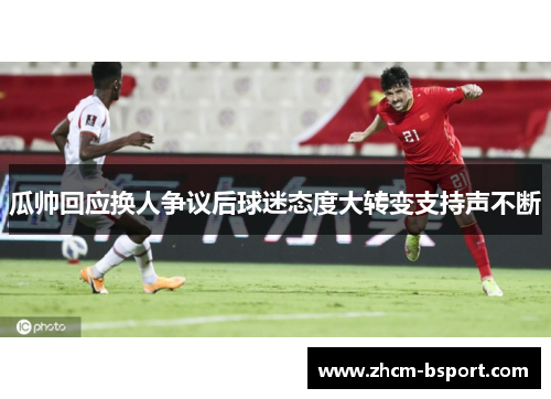 瓜帅回应换人争议后球迷态度大转变支持声不断