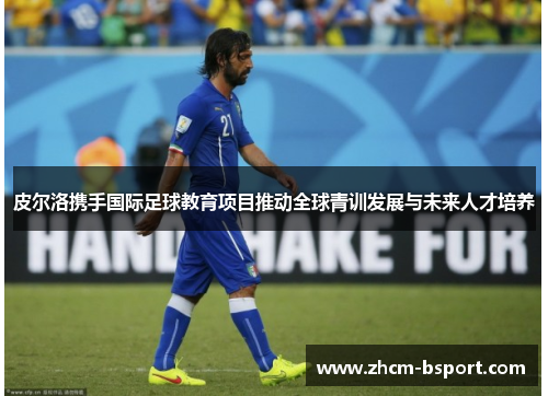 皮尔洛携手国际足球教育项目推动全球青训发展与未来人才培养