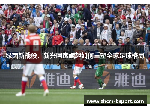 绿茵新战役：新兴国家崛起如何重塑全球足球格局