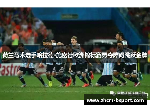 荷兰马术选手哈拉德·施密德欧洲锦标赛勇夺障碍跳跃金牌