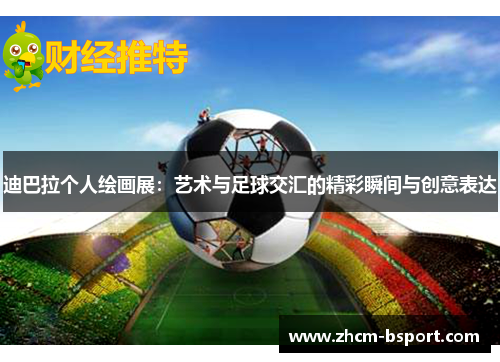 迪巴拉个人绘画展:艺术与足球交汇的精彩瞬间与创意表达 迪巴拉个人绘画展:艺术与足球交汇的精彩瞬间与创意表达