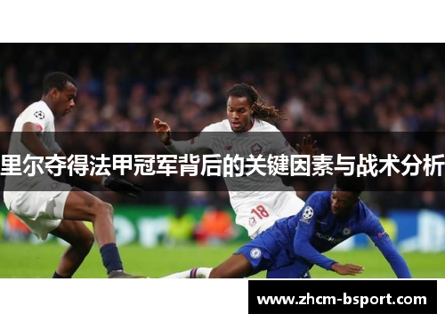 里尔夺得法甲冠军背后的关键因素与战术分析 里尔夺得法甲冠军背后的关键因素与战术分析