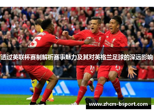 透过英联杯赛制解析赛事魅力及其对英格兰足球的深远影响