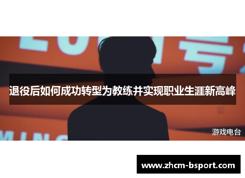 退役后如何成功转型为教练并实现职业生涯新高峰