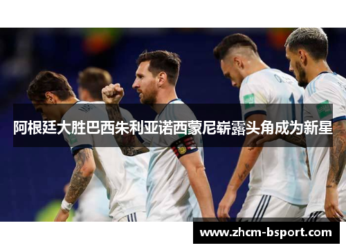 阿根廷大胜巴西朱利亚诺西蒙尼崭露头角成为新星