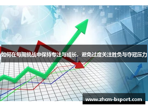如何在每周挑战中保持专注与成长，避免过度关注胜负与夺冠压力