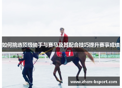如何挑选顶级骑手与赛马及其配合技巧提升赛事成绩