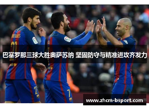 巴塞罗那三球大胜奥萨苏纳 坚固防守与精准进攻齐发力 巴塞罗那三球大胜奥萨苏纳 坚固防守与精准进攻齐发力