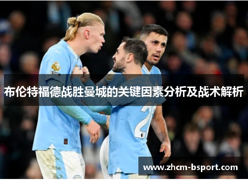布伦特福德战胜曼城的关键因素分析及战术解析 布伦特福德战胜曼城的关键因素分析及战术解析