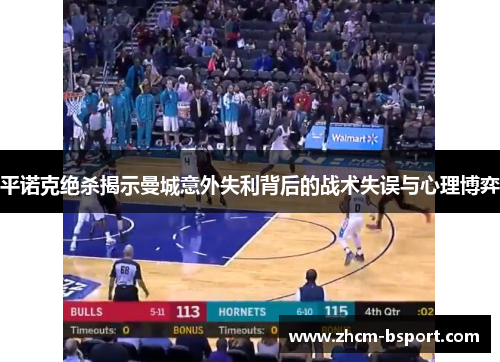 平诺克绝杀揭示曼城意外失利背后的战术失误与心理博弈