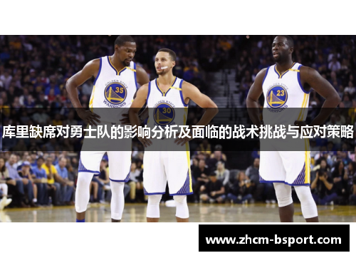 库里缺席对勇士队的影响分析及面临的战术挑战与应对策略