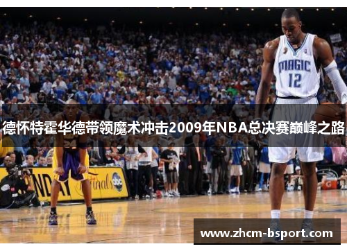 德怀特霍华德带领魔术冲击2009年NBA总决赛巅峰之路