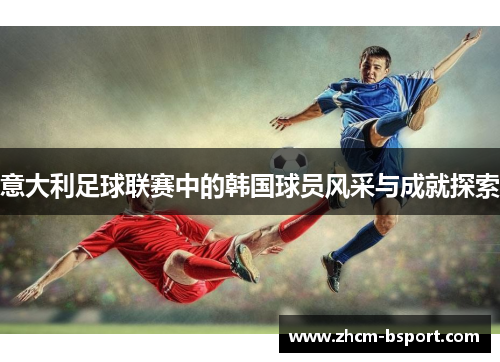 意大利足球联赛中的韩国球员风采与成就探索 意大利足球联赛中的韩国球员风采与成就探索