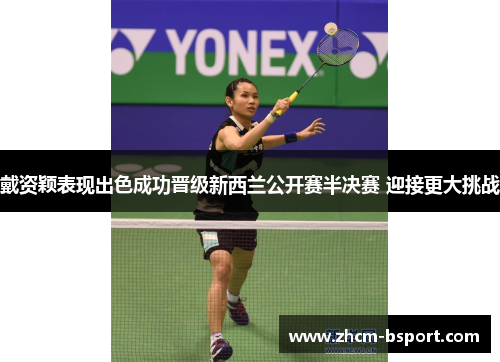 戴资颖表现出色成功晋级新西兰公开赛半决赛 迎接更大挑战 戴资颖表现出色成功晋级新西兰公开赛半决赛 迎接更大挑战