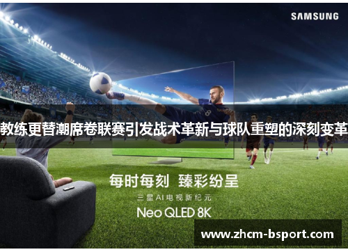 教练更替潮席卷联赛引发战术革新与球队重塑的深刻变革 教练更替潮席卷联赛引发战术革新与球队重塑的深刻变革