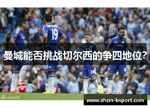 曼城能否挑战切尔西的争四地位? 曼城能否挑战切尔西的争四地位?
