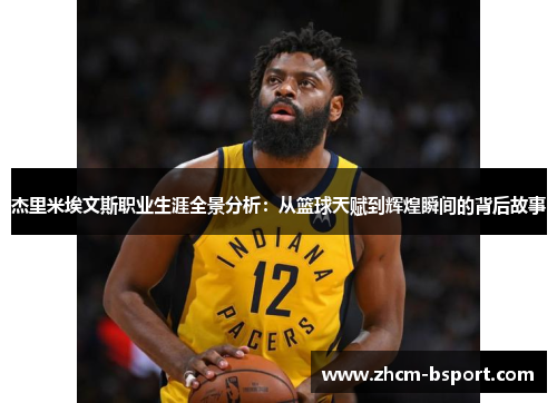 杰里米埃文斯职业生涯全景分析:从篮球天赋到辉煌瞬间的背后故事 杰里米埃文斯职业生涯全景分析:从篮球天赋到辉煌瞬间的背后故事