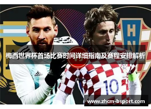 梅西世界杯首场比赛时间详细指南及赛程安排解析