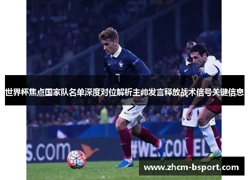 世界杯焦点国家队名单深度对位解析主帅发言释放战术信号关键信息 世界杯焦点国家队名单深度对位解析主帅发言释放战术信号关键信息