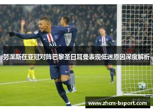 努涅斯在亚冠对阵巴黎圣日耳曼表现低迷原因深度解析 努涅斯在亚冠对阵巴黎圣日耳曼表现低迷原因深度解析