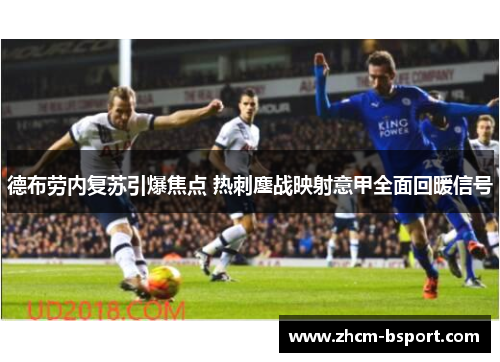 德布劳内复苏引爆焦点 热刺鏖战映射意甲全面回暖信号 德布劳内复苏引爆焦点 热刺鏖战映射意甲全面回暖信号