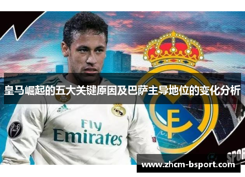 皇马崛起的五大关键原因及巴萨主导地位的变化分析 皇马崛起的五大关键原因及巴萨主导地位的变化分析