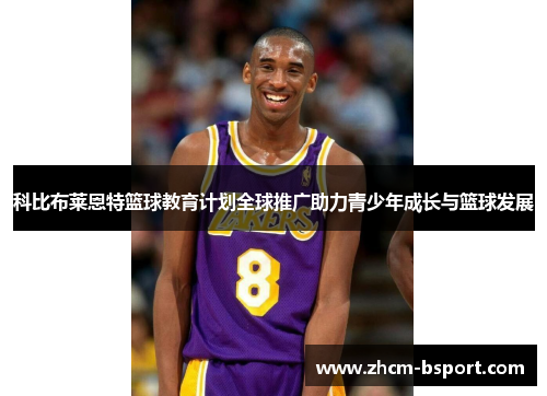科比布莱恩特篮球教育计划全球推广助力青少年成长与篮球发展 科比布莱恩特篮球教育计划全球推广助力青少年成长与篮球发展