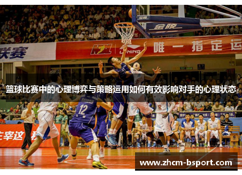 篮球比赛中的心理博弈与策略运用如何有效影响对手的心理状态 篮球比赛中的心理博弈与策略运用如何有效影响对手的心理状态