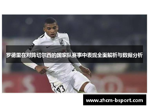 罗德里在对阵切尔西的国家队赛事中表现全面解析与数据分析 罗德里在对阵切尔西的国家队赛事中表现全面解析与数据分析