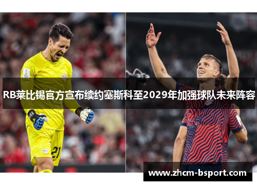 RB莱比锡官方宣布续约塞斯科至2029年加强球队未来阵容